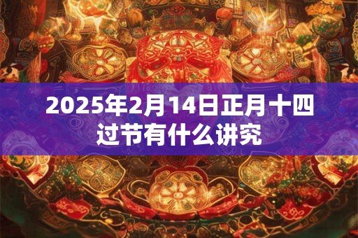 2025年2月14日正月十四过节有什么讲究
