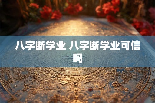 八字断学业 八字断学业可信吗