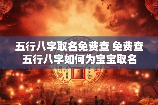 五行八字取名免费查 免费查五行八字如何为宝宝取名 五行八字取名免费查 免费查五行八字如何为宝宝取名