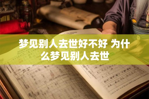 梦见别人去世好不好 为什么梦见别人去世