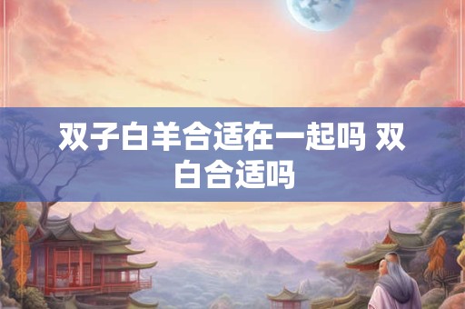 双子白羊合适在一起吗 双白合适吗