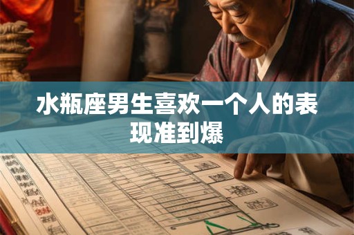 水瓶座男生喜欢一个人的表现准到爆