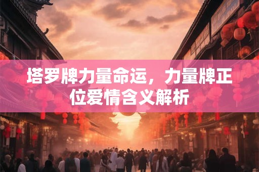 塔罗牌力量命运，力量牌正位爱情含义解析