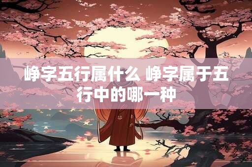 峥字五行属什么 峥字属于五行中的哪一种