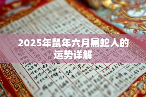 2025年鼠年六月属蛇人的运势详解