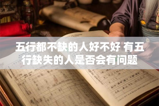 五行都不缺的人好不好 有五行缺失的人是否会有问题