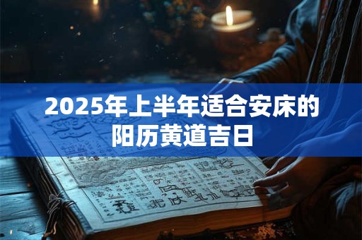 2025年上半年适合安床的阳历黄道吉日