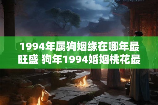1994年属狗姻缘在哪年最旺盛 狗年1994婚姻桃花最旺年份为15字