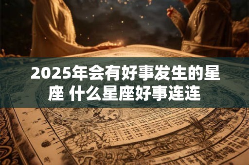 2025年会有好事发生的星座 什么星座好事连连