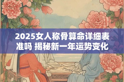 2025女人称骨算命详细表准吗 揭秘新一年运势变化