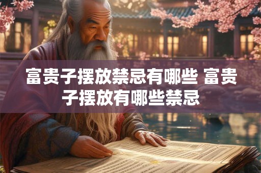 富贵子摆放禁忌有哪些 富贵子摆放有哪些禁忌