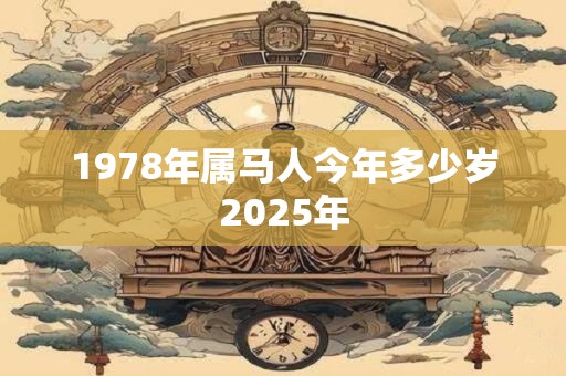 1978年属马人今年多少岁2025年