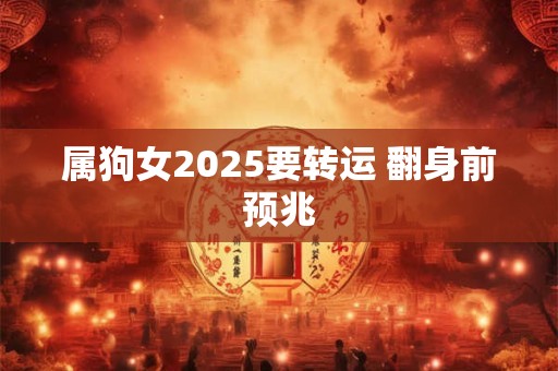 属狗女2025要转运 翻身前预兆