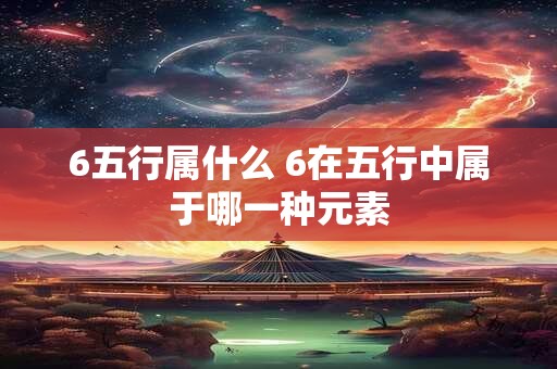 6五行属什么 6在五行中属于哪一种元素