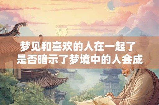 梦见和喜欢的人在一起了 是否暗示了梦境中的人会成为现实中的另一半