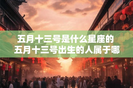 五月十三号是什么星座的 五月十三号出生的人属于哪个星座