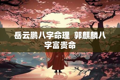 岳云鹏八字命理  郭麒麟八字富贵命