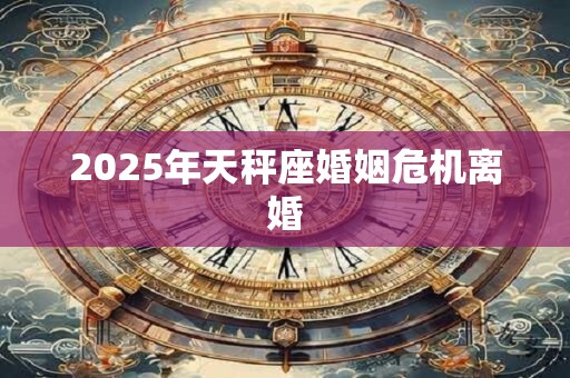 2025年天秤座婚姻危机离婚