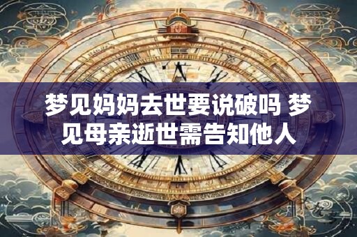 梦见妈妈去世要说破吗 梦见母亲逝世需告知他人