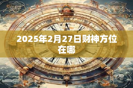 2025年2月27日财神方位在哪