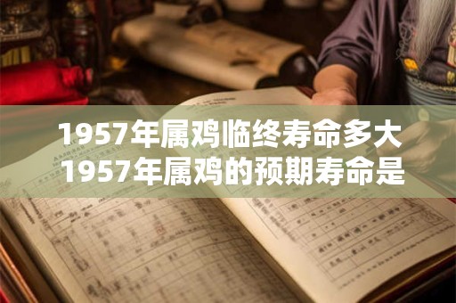 1957年属鸡临终寿命多大 1957年属鸡的预期寿命是多少