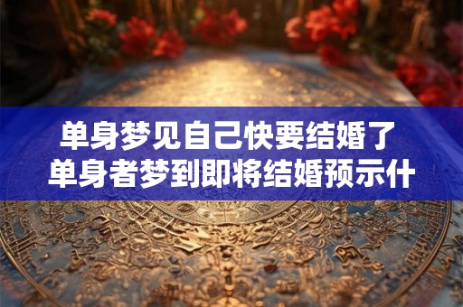 单身梦见自己快要结婚了 单身者梦到即将结婚预示什么