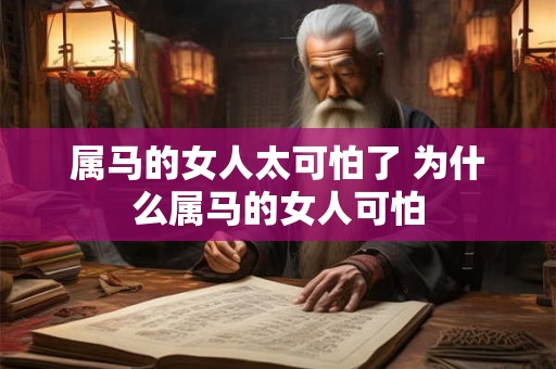 属马的女人太可怕了 为什么属马的女人可怕