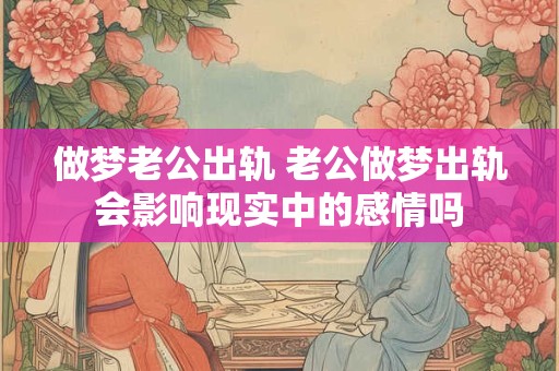 做梦老公出轨 老公做梦出轨会影响现实中的感情吗