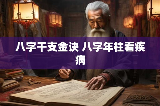 八字干支金诀 八字年柱看疾病 八字干支金诀 八字年柱看疾病