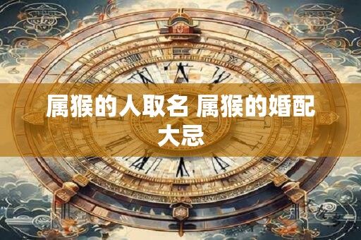 属猴的人取名 属猴的婚配大忌
