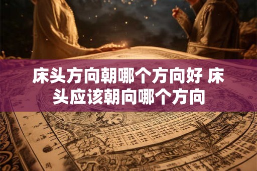 床头方向朝哪个方向好 床头应该朝向哪个方向