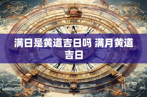 满日是黄道吉日吗 满月黄道吉日