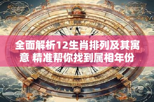 全面解析12生肖排列及其寓意 精准帮你找到属相年份