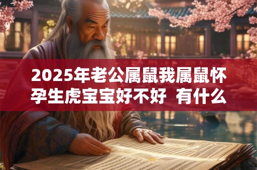 2025年老公属鼠我属鼠怀孕生虎宝宝好不好  有什么说法