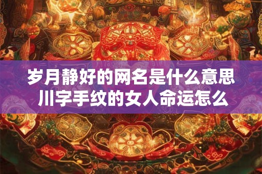 岁月静好的网名是什么意思 川字手纹的女人命运怎么样