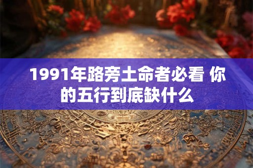 1991年路旁土命者必看 你的五行到底缺什么