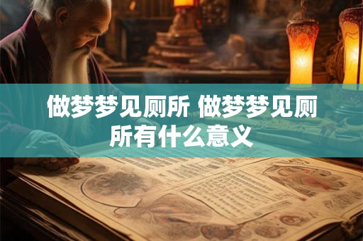 做梦梦见厕所 做梦梦见厕所有什么意义