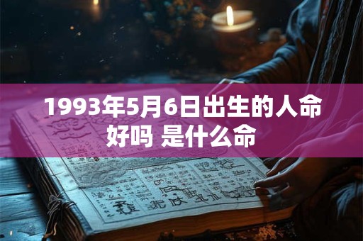 1993年5月6日出生的人命好吗 是什么命