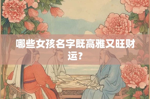 哪些女孩名字既高雅又旺财运？