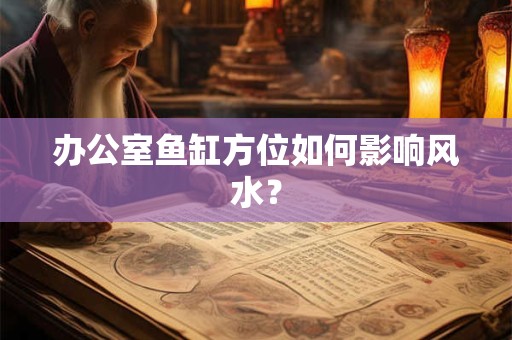 办公室鱼缸方位如何影响风水？