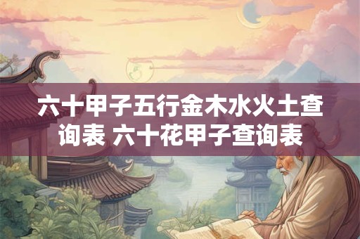 六十甲子五行金木水火土查询表 六十花甲子查询表