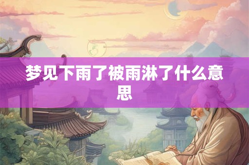 梦见下雨了被雨淋了什么意思