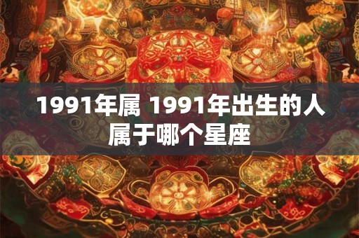 1991年属 1991年出生的人属于哪个星座