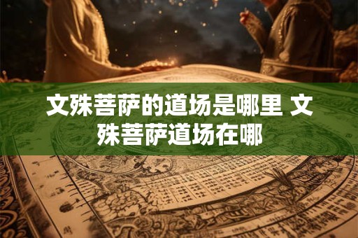 文殊菩萨的道场是哪里 文殊菩萨道场在哪