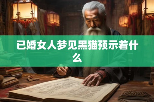 已婚女人梦见黑猫预示着什么