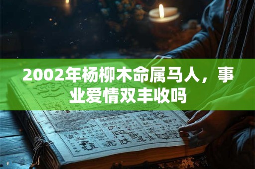 2002年杨柳木命属马人，事业爱情双丰收吗