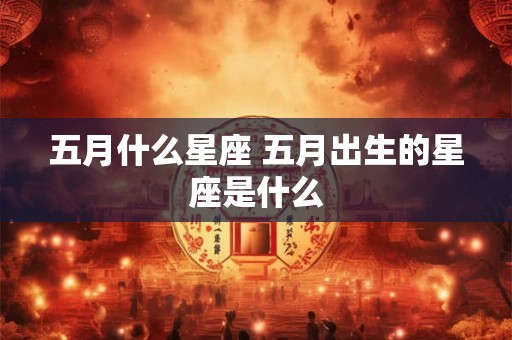 五月什么星座 五月出生的星座是什么