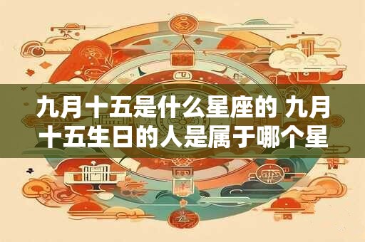 九月十五是什么星座的 九月十五生日的人是属于哪个星座的