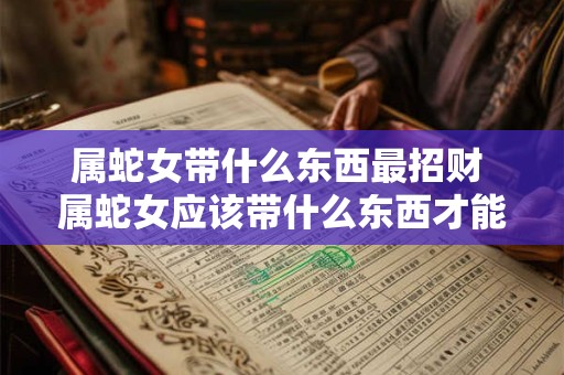 属蛇女带什么东西最招财 属蛇女应该带什么东西才能招财
