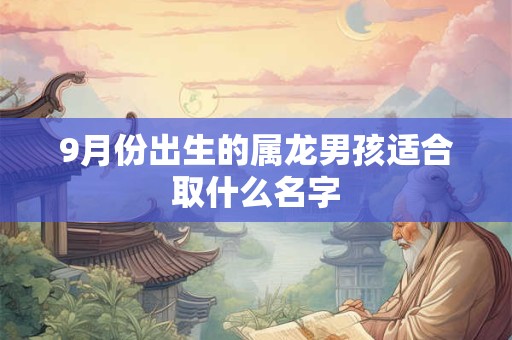 9月份出生的属龙男孩适合取什么名字